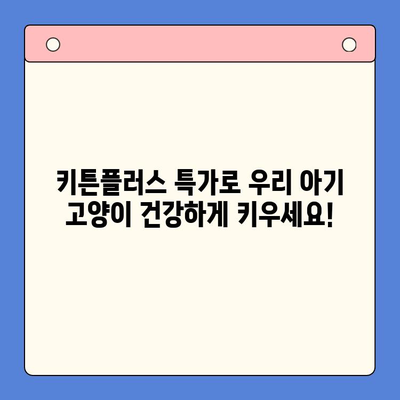 키튼플러스 골든타임 성장 지원 특가 안내| 지금 바로 만나보세요! | 키튼플러스, 특가, 성장 지원, 고양이 사료