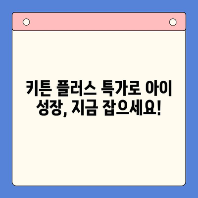 성장기 골든타임 키튼 플러스 특가 이벤트| 지금 바로 만나보세요! | 키튼 플러스, 성장판, 특가, 이벤트, 건강