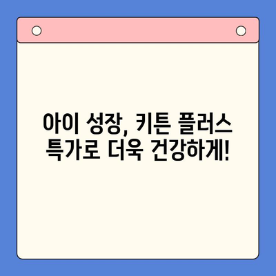 성장기 골든타임 키튼 플러스 특가 이벤트| 지금 바로 만나보세요! | 키튼 플러스, 성장판, 특가, 이벤트, 건강