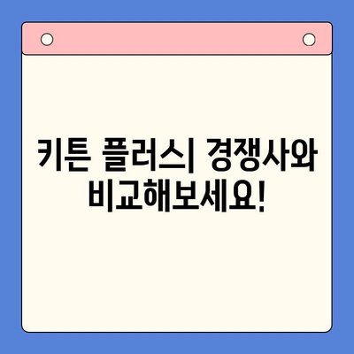 키튼 플러스 vs 경쟁사| 어떤 점이 다를까요? | 키튼 플러스, 비교 리뷰, 장단점 분석