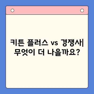 키튼 플러스 vs 경쟁사| 어떤 점이 다를까요? | 키튼 플러스, 비교 리뷰, 장단점 분석