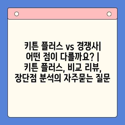 키튼 플러스 vs 경쟁사| 어떤 점이 다를까요? | 키튼 플러스, 비교 리뷰, 장단점 분석