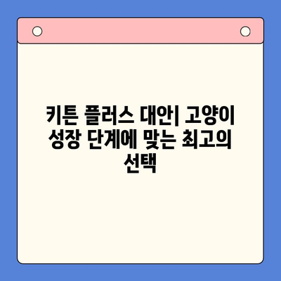 성장하는 고양이를 위한 키튼 플러스 대안| 경쟁사 제품 비교분석 | 고양이 사료, 키튼 사료, 성장 단계, 영양, 건강