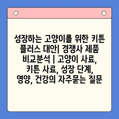 성장하는 고양이를 위한 키튼 플러스 대안| 경쟁사 제품 비교분석 | 고양이 사료, 키튼 사료, 성장 단계, 영양, 건강