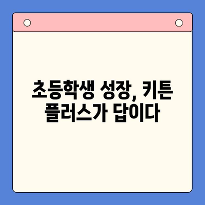 키튼 플러스 가성비 비교| 초등학생 성장 관리를 위한 최고의 선택 | 키튼 플러스, 성장판 관리, 가성비 비교, 초등학생 건강