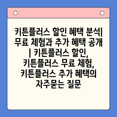 키튼플러스 할인 혜택 분석| 무료 체험과 추가 혜택 공개 | 키튼플러스 할인, 키튼플러스 무료 체험, 키튼플러스 추가 혜택