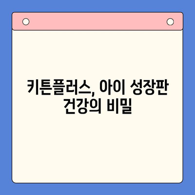 키튼플러스가 아이의 성장판을 튼튼하게 지켜주는 이유 | 키튼플러스, 성장판, 건강, 뼈 건강, 아이 성장