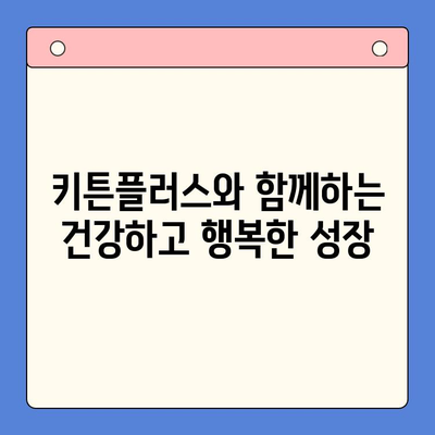 키튼플러스가 아이의 성장판을 튼튼하게 지켜주는 이유 | 키튼플러스, 성장판, 건강, 뼈 건강, 아이 성장