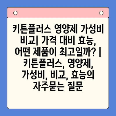 키튼플러스 영양제 가성비 비교| 가격 대비 효능, 어떤 제품이 최고일까? | 키튼플러스, 영양제, 가성비, 비교, 효능