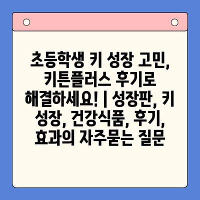 초등학생 키 성장 고민, 키튼플러스 후기로 해결하세요! | 성장판, 키 성장, 건강식품, 후기, 효과