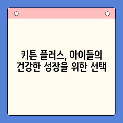 키튼 플러스 성장 영양제| 아이들의 건강한 성장을 위한 선택 | 어린이 성장, 건강 식품, 키튼 플러스 효능