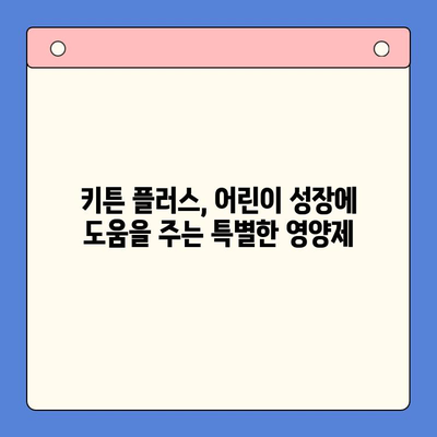 키튼 플러스 성장 영양제| 아이들의 건강한 성장을 위한 선택 | 어린이 성장, 건강 식품, 키튼 플러스 효능