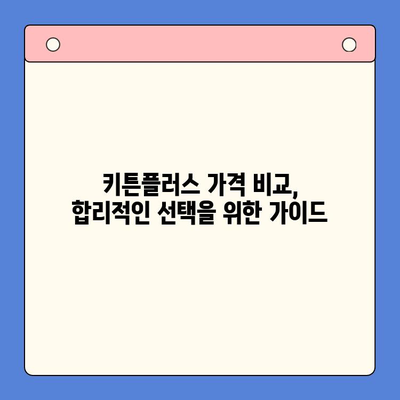 키튼플러스 가격 비교 분석| 성장 효과는 얼마나? | 키튼플러스, 가격 비교, 성장 효과, 비용 대비 효과