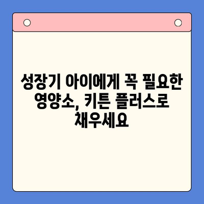 키튼 플러스 성장기에 꼭 필요한 영양제 추천| 키즈 영양제 선택 가이드 | 키튼 플러스, 성장기 영양제, 어린이 영양제, 키즈 건강