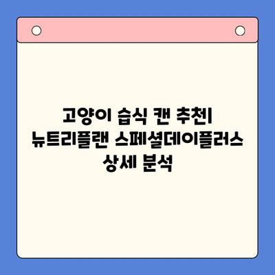 고양이 습식 캔 추천| 뉴트리플랜 스페셜데이플러스 상세 분석 | 고양이 사료, 영양, 건강, 급여 가이드