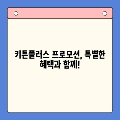 키튼플러스 가격, 지금이 혜택 잡을 기회! | 키튼플러스 할인, 프로모션, 이벤트