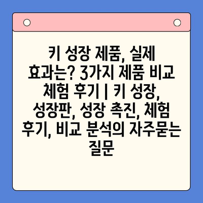 키 성장 제품, 실제 효과는? 3가지 제품 비교 체험 후기 | 키 성장, 성장판, 성장 촉진, 체험 후기, 비교 분석