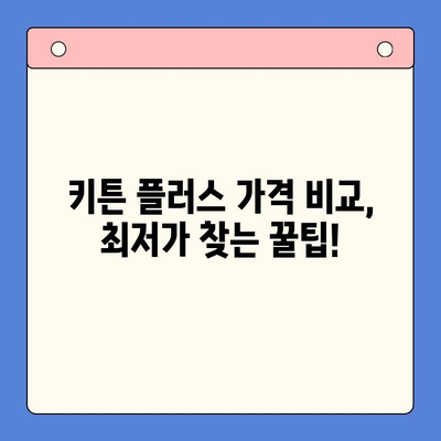 키튼 플러스 최저가 분석| 가격 비교 & 혜택 총정리 | 키튼 플러스, 가격 비교, 혜택, 할인 정보