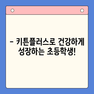 초등학생 성장 관리, 키튼플러스로 쑥쑥! | 키튼플러스, 성장판, 성장 관리, 초등학생 건강