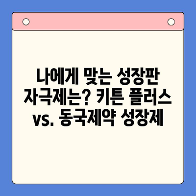 키튼 플러스 vs. 동국제약 성장제| 어떤 제품이 나에게 맞을까? | 성장판 자극제, 장단점 비교, 성장 촉진제