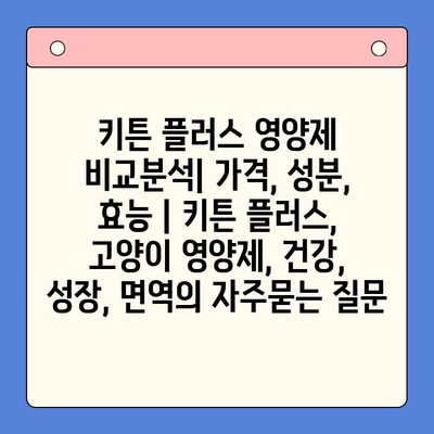키튼 플러스 영양제 비교분석| 가격, 성분, 효능 | 키튼 플러스, 고양이 영양제, 건강, 성장, 면역