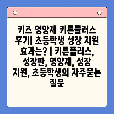 키즈 영양제 키튼플러스 후기| 초등학생 성장 지원 효과는? | 키튼플러스, 성장판, 영양제, 성장 지원, 초등학생