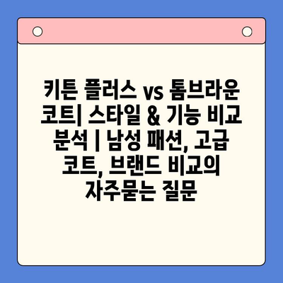 키튼 플러스 vs 톰브라운 코트| 스타일 & 기능 비교 분석 | 남성 패션, 고급 코트, 브랜드 비교