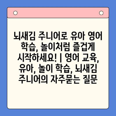 뇌새김 주니어로 유아 영어 학습, 놀이처럼 즐겁게 시작하세요! | 영어 교육, 유아, 놀이 학습, 뇌새김 주니어