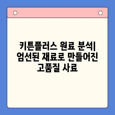 키튼플러스 원료 분석| 고양이 건강 위한 영양 성분과 가치 | 키튼플러스, 고양이 사료, 원료 분석, 영양 성분