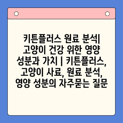 키튼플러스 원료 분석| 고양이 건강 위한 영양 성분과 가치 | 키튼플러스, 고양이 사료, 원료 분석, 영양 성분