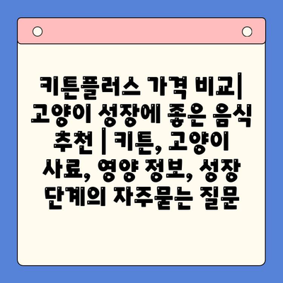 키튼플러스 가격 비교| 고양이 성장에 좋은 음식 추천 | 키튼, 고양이 사료, 영양 정보, 성장 단계