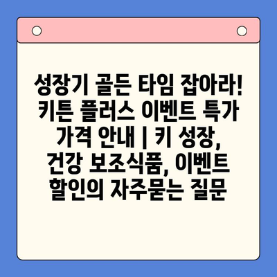 성장기 골든 타임 잡아라! 키튼 플러스 이벤트 특가 가격 안내 | 키 성장, 건강 보조식품, 이벤트 할인