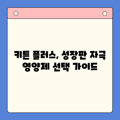 성장판 자극 영양제 비교| 키튼 플러스, 어떻게 선택해야 할까요? | 키즈 영양제, 성장판, 키튼 플러스, 성장촉진제, 비교분석