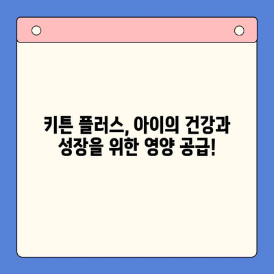 키튼 플러스| 여름 방학 동안 아이 성장을 위한 완벽한 선택 | 키튼 플러스, 성장판, 여름 방학, 영양, 건강