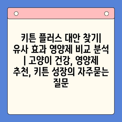 키튼 플러스 대안 찾기| 유사 효과 영양제 비교 분석 | 고양이 건강, 영양제 추천, 키튼 성장