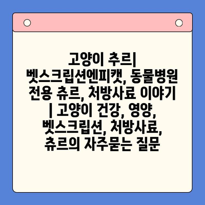 고양이 추르| 벳스크립션엔피캣, 동물병원 전용 츄르, 처방사료 이야기 | 고양이 건강, 영양, 벳스크립션, 처방사료, 츄르