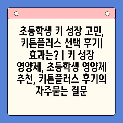 초등학생 키 성장 고민, 키튼플러스 선택 후기| 효과는? | 키 성장 영양제, 초등학생 영양제 추천, 키튼플러스 후기
