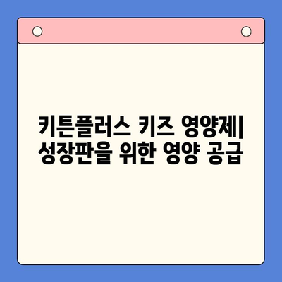 키튼플러스 키즈 영양제, 성장기 아이들의 건강한 성장을 위한 선택 | 키튼플러스, 키즈 영양제, 성장판, 면역력, 영양 섭취