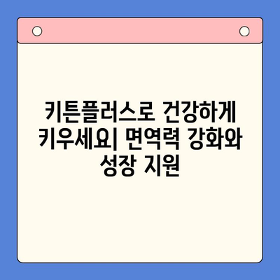 키튼플러스 키즈 영양제, 성장기 아이들의 건강한 성장을 위한 선택 | 키튼플러스, 키즈 영양제, 성장판, 면역력, 영양 섭취