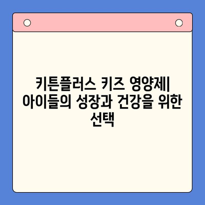 키튼플러스 키즈 영양제, 성장기 아이들의 건강한 성장을 위한 선택 | 키튼플러스, 키즈 영양제, 성장판, 면역력, 영양 섭취