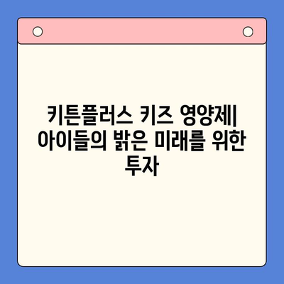 키튼플러스 키즈 영양제, 성장기 아이들의 건강한 성장을 위한 선택 | 키튼플러스, 키즈 영양제, 성장판, 면역력, 영양 섭취