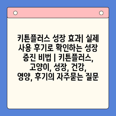 키튼플러스 성장 효과| 실제 사용 후기로 확인하는 성장 증진 비법 | 키튼플러스, 고양이, 성장, 건강, 영양, 후기