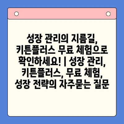 성장 관리의 지름길, 키튼플러스 무료 체험으로 확인하세요! | 성장 관리, 키튼플러스, 무료 체험, 성장 전략