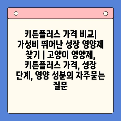 키튼플러스 가격 비교| 가성비 뛰어난 성장 영양제 찾기 | 고양이 영양제, 키튼플러스 가격, 성장 단계, 영양 성분
