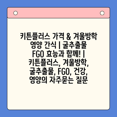 키튼플러스 가격 & 겨울방학 영양 간식 | 굴추출물 FGO 효능과 함께! | 키튼플러스, 겨울방학, 굴추출물, FGO, 건강, 영양