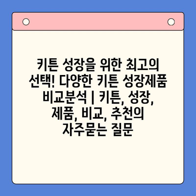 키튼 성장을 위한 최고의 선택! 다양한 키튼 성장제품 비교분석 | 키튼, 성장, 제품, 비교, 추천