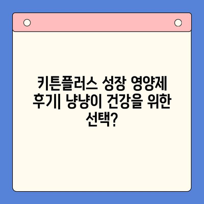 키튼플러스 성장 영양제 후기| 냥냥이 건강을 위한 선택? | 키튼플러스, 고양이 영양제, 성장, 후기, 효과