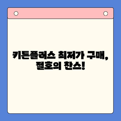 키튼플러스 할인 찬스! 지금 바로 확인하세요 | 키튼플러스 가격, 이벤트, 할인 정보