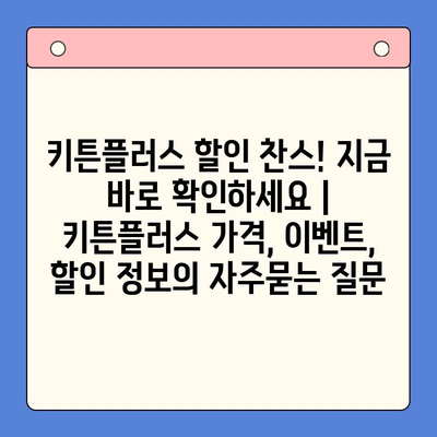 키튼플러스 할인 찬스! 지금 바로 확인하세요 | 키튼플러스 가격, 이벤트, 할인 정보