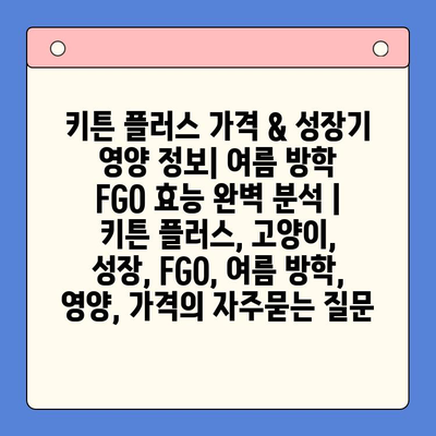 키튼 플러스 가격 & 성장기 영양 정보| 여름 방학 FGO 효능 완벽 분석 | 키튼 플러스, 고양이, 성장, FGO, 여름 방학,  영양, 가격